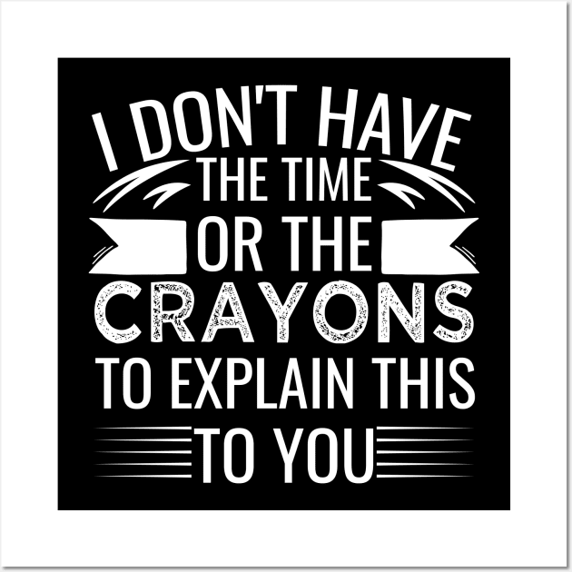 I Don't Have The Time Or The Crayons to Explain This to You sarcasm Wall Art by greatnessprint